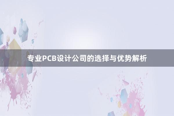 专业PCB设计公司的选择与优势解析